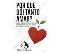 Por que dói tanto amar?: Um guia baseado na Terapia Cognitivo-Comportamental para quem se perde nos próprios sentimentos
