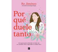 Por qué duele tanto: Una guía para entender el dolor de un corazón roto y aprender a cuidar de ti (Somos B)