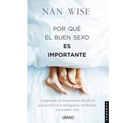 Por qué el buen sexo es importante: Comprender la neurociencia del placer para potenciar la inteligencia, la felicidad y el sentido vital (Urano Divulgación)