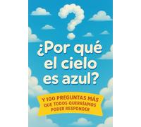 ¿Por Qué El Cielo Es Azul?: Y 100 Preguntas Más Que Todos Querríamos Poder Responder