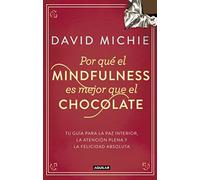 Por qué el Mindfulness es mejor que el chocolate: Guía para la paz interior, la atención plena y la felicidad absoluta (Inspiración y creatividad)