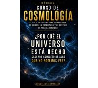 ¿Por qué el universo está hecho casi por completo de algo que no podemos ver?: CURSO DE COSMOLOGÍA: El viaje definitivo para comprender el origen, la estructura y el destino de toda la realidad