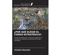 ¿POR QUÉ ELEGIR EL CONGO ESTRATÉGICO?: Un grito de esperanza y lucidez para despertar las conciencias y defender la soberanía del Congo estratégico