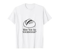 por qué Eres un Aficionado a la cocción de Masa Madre Camiseta