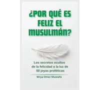 ¿Por qué es feliz el musulmán?: Los secretos ocultos de la felicidad a la luz de 50 joyas proféticas