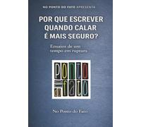 POR QUE ESCREVER QUANDO CALAR É MAIS SEGURO?: Ensaios de um tempo em ruptura
