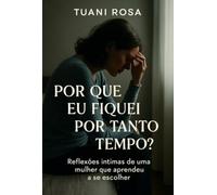 Por Que Eu Fiquei Por Tanto Tempo? - Reflexões íntimas de uma mulher que aprendeu a se escolher