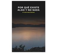 Por Qué Existe Algo y No Nada: Una guía profunda y accesible para entender por qué la realidad existe en lugar de nada
