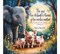 Por qué los elefantes lloran y los cerdos cantan: ¡Cómo los animales aman, sufren y cantan ... igual que tú (Y lo que sus corazones nos revelan)