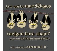 ¿Por qué los murciélagos cuelgan boca abajo?: y, Cómo los Apaches obtuvieron el fuego