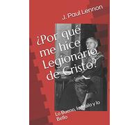 ¿Por qué me hice Legionario de Cristo?: Lo Bueno, lo Malo y lo Bello (El Problema de la Legion de Cristo, Regnum Christi Federación)