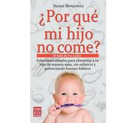 ¿ Por qué mi hijo no come ? Soluciones simples para alimentar a tu hijo de manera sana, sin esfuerzo y potenciando buenos hábitos (El bebé de 0 a 3 añ