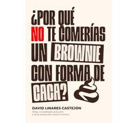 ¿POR QUÉ NO TE COMERÍAS UN BROWNIE CON FORMA DE CACA?: Mitos, curiosidades, evolución y otras rarezas del cuerpo humano.