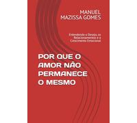 POR QUE O AMOR NÃO PERMANECE O MESMO: Entendendo o Desejo, os Relacionamentos e o Crescimento Emocional
