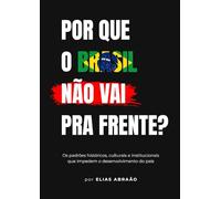 Por que o Brasil não vai pra frente?: Os padrões históricos, culturais e institucionais que impedem o desenvolvimento do país