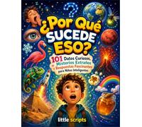 ¿Por Qué Pasa Eso?: 101 Datos Extraños, Misterios Curiosos y Respuestas Fascinantes para Niños Inteligentes