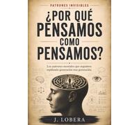 ¿POR QUÉ PENSAMOS COMO PENSAMOS?: Los patrones mentales que seguimos repitiendo generación tras generación (Patrones Invisibles)