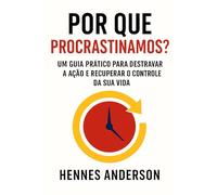 Por Que Procrastinamos?: Um Guia Prático Para Destravar a Ação e Recuperar o Controle da Sua Vida