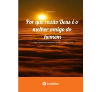 Por que razão Deus é o melhor amigo do homem: ...e porque é que tudo o que contesta isso não passa, na verdade, de ilusão