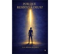 POR QUE RESISTO A DEUS?: Um espelho teológico para a alma humana.