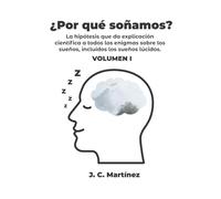 ¿Por qué soñamos? Volumen I: La hipótesis que da explicación científica a todos los enigmas sobre los sueños. Incluido los sueños lúcidos.