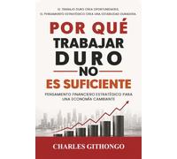 Por Qué Trabajar Duro No Es Suficiente: Pensamiento Financiero Estratégico Para Una Economía Cambiante