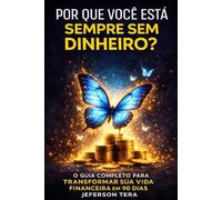 Por Que Você Está Sempre Sem Dinheiro: O Guia Completo Para Transformar Sua Vida Financeira em 90 Dias
