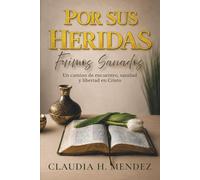 Por Sus Heridas Fuimos Sanados: Un camino de encuentro, sanidad y libertad en Cristo