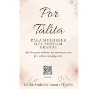 Por Talita, Para Mulheres Que Sonham Grande: Um livro para mulheres que recomeçam com fé e sonham com propósitos.