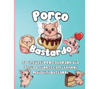 Porco bastardo: 50 insulti per Colorare via ansia e stress con i teneri maialini bastardi