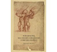 Pordenone ma anche Correggio e Michelangelo. Ediz. a colori (Saggi in officina)