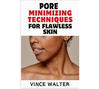PORE MINIMIZING TECHNIQUES FOR FLAWLESS SKIN: Transform Your Skin with Proven Methods for a Luminous Finish