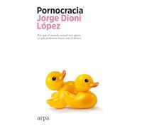 Pornocracia: Por qué el mundo actual nos agota (y qué podemos hacer con el deseo) (Ensayo)