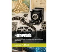 Pornografia: Storia, cultura, morale e tecnologia della rappresentazione del desiderio