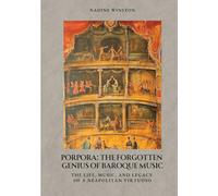 Porpora: The Forgotten Genius of Baroque Music:The Life, Music, and Legacy of a Neapolitan Virtuoso