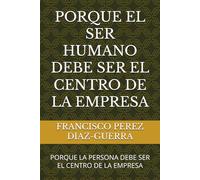 PORQUE EL SER HUMANO DEBE SER EL CENTRO DE LA EMPRESA: PORQUE LA PERSONA DEBE SER EL CENTRO DE LA EMPRESA