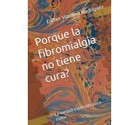Porque la fibromialgia no tiene cura?: La verdad explicada para todos
