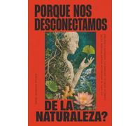 Porque nos desconectamos de la naturaleza?: Empieza a entender a manejar tu salud a través de la medicina antigua actualizada al siglo XXI