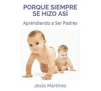 PORQUE SIEMPRE SE HIZO ASÍ: Aprendiendo a Ser Padres