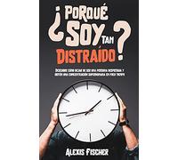 ¿Porqué Soy Tan Distraído?: Descubre Cómo Dejar de Ser una Persona Despistada y Obtén una Concentración Superhumana en Poco Tiempo