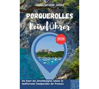 PORQUEROLLES Reiseführer 2026: Die Kunst des entschleunigten Lebens im mediterranen Inselparadies der Provence