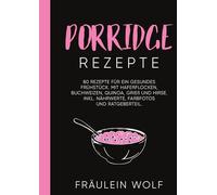 PORRIDGE REZEPTE: 80 Rezepte für ein gesundes Frühstück. Mit Haferflocken, Buchweizen, Quinoa, Grieß und Hirse. Inkl. Nährwerte, Farbfotos und Ratgeberteil.