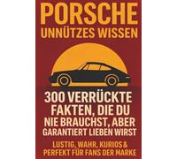 Porsche Unnützes Wissen - 300 verrückte Fakten, die du nie brauchst, aber garantiert lieben wirst: Lustig, wahr, kurios & perfekt für Fans der Marke
