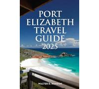 Port Elizabeth Travel Guide 2025: Wild Hearts, Warm Welcomes: The Definitive Guide to Gqeberha’s Magic