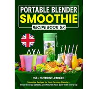 Portable Blender Smoothie Recipe Book UK: 150+ Nutrient-packed Smoothie Recipes for Your Portable Blender - Boost Energy, Detoxify, and Nourish Your Body with Every Sip