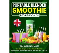 Portable Blender Smoothie Recipe Book UK: 150+ Nutrient-packed Smoothie Recipes for Your Portable Blender - Boost Energy, Detoxify, and Nourish Your Body with Every Sip
