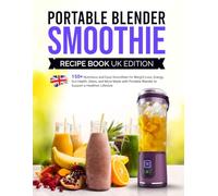 Portable Blender Smoothie Recipe Book UK Edition: 150+ Nutritious and Easy Smoothies for Weight Loss, Energy, Gut Health, Detox, and More Made with Portable Blender to Support a Healthier Lifestyle