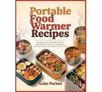 Portable Food Warmer Recipes: Nutritious and Cost-Effective Meal Prep Ideas for Travelers, Commuters, and Busy Professionals Who Love Hot Food