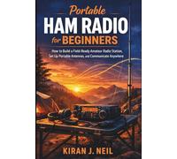 Portable Ham Radio for Beginners: How to Build a Field-Ready Amateur Radio Station, Set Up Portable Antennas, and Communicate Anywhere (The Practical Wireless Technology Series)