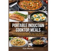 Portable Induction Cooktop Meals: Delicious Precision-Heat Recipes for Busy People Who Want Healthy Home-Cooked Food Using Only a Single Burner